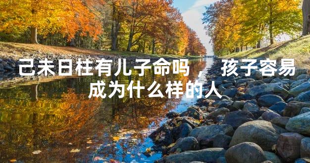 己未日柱有儿子命吗，孩子容易成为什么样的人